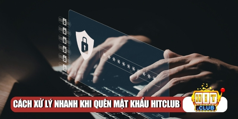 Cách xử lý nhanh khi quên mật khẩu Hitclub
